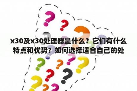 x30及x30处理器是什么？它们有什么特点和优势？如何选择适合自己的处理器？如何正确使用和维护x30及x30处理器？处理器, x30, x30处理器, 选择处理器, 使用处理器, 维护处理器