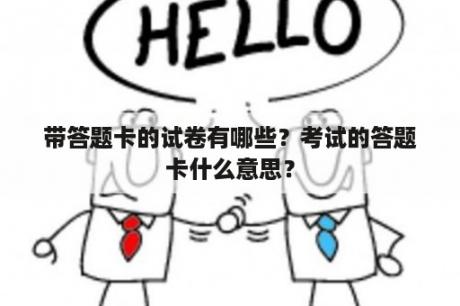 带答题卡的试卷有哪些？考试的答题卡什么意思？