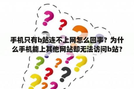 手机只有b站连不上网怎么回事？为什么手机能上其他网站却无法访问b站？