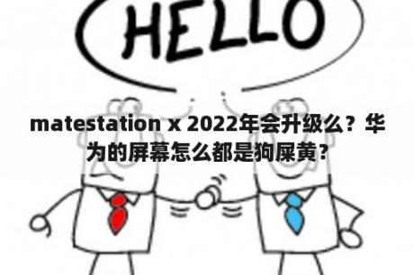 matestation x 2022年会升级么？华为的屏幕怎么都是狗屎黄？