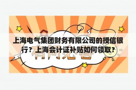 上海电气集团财务有限公司的授信银行？上海会计证补贴如何领取？