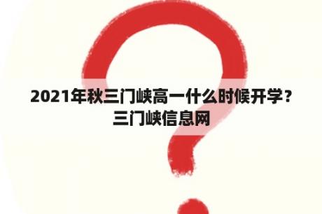 2021年秋三门峡高一什么时候开学？三门峡信息网