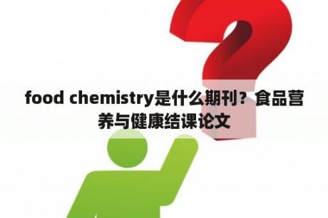 food chemistry是什么期刊？食品营养与健康结课论文