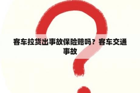 客车拉货出事故保险赔吗？客车交通事故