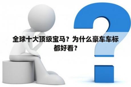 全球十大顶级宝马？为什么豪车车标都好看？