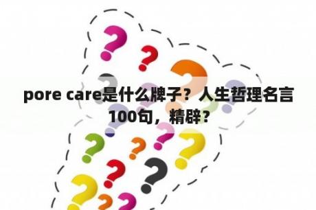 pore care是什么牌子？人生哲理名言100句，精辟？