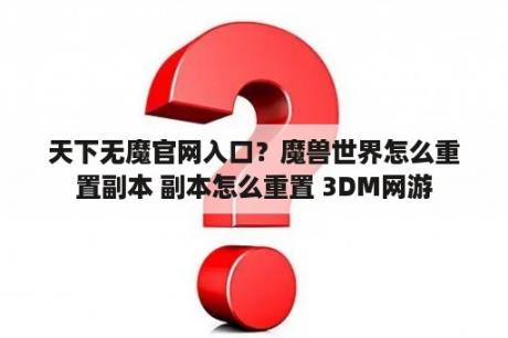 天下无魔官网入口？魔兽世界怎么重置副本 副本怎么重置 3DM网游