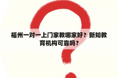 福州一对一上门家教哪家好？新知教育机构可靠吗？