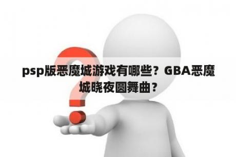 psp版恶魔城游戏有哪些？GBA恶魔城晓夜圆舞曲？