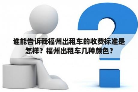 谁能告诉我福州出租车的收费标准是怎样？福州出租车几种颜色？