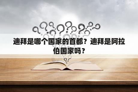 迪拜是哪个国家的首都？迪拜是阿拉伯国家吗？