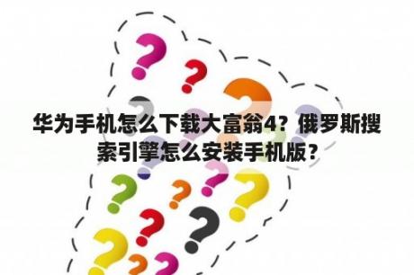 华为手机怎么下载大富翁4？俄罗斯搜索引擎怎么安装手机版？