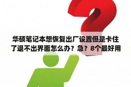 华硕笔记本想恢复出厂设置但是卡住了退不出界面怎么办？急？8个最好用的手机App有哪些推荐？绝对不套路？