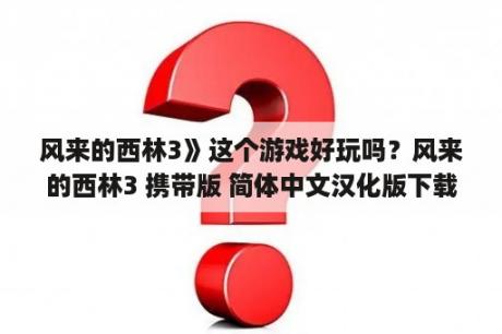 风来的西林3》这个游戏好玩吗？风来的西林3 携带版 简体中文汉化版下载(暂未上线) 风来的