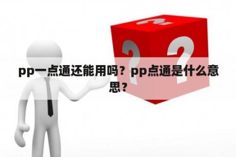 pp一点通还能用吗？pp点通是什么意思？