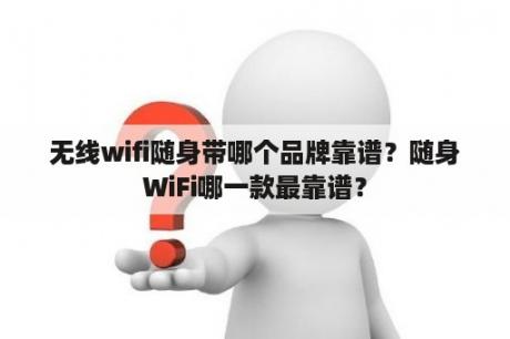 无线wifi随身带哪个品牌靠谱？随身WiFi哪一款最靠谱？