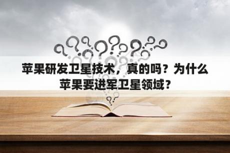 苹果研发卫星技术，真的吗？为什么苹果要进军卫星领域？