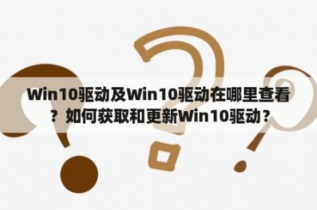 Win10驱动及Win10驱动在哪里查看？如何获取和更新Win10驱动？