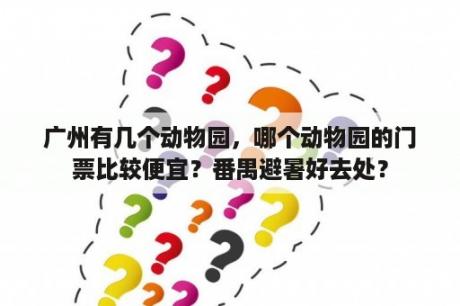 广州有几个动物园，哪个动物园的门票比较便宜？番禺避暑好去处？