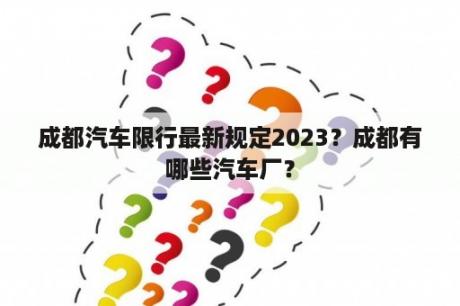 成都汽车限行最新规定2023？成都有哪些汽车厂？