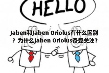 Jaben和Jaben Oriolus有什么区别？为什么Jaben Oriolus备受关注？