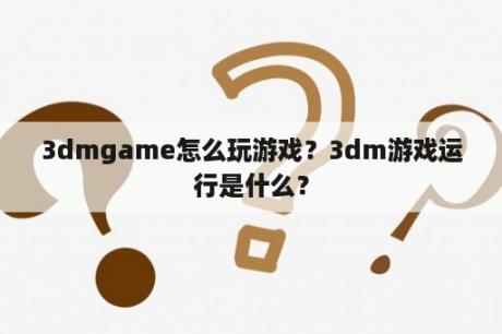 3dmgame怎么玩游戏？3dm游戏运行是什么？