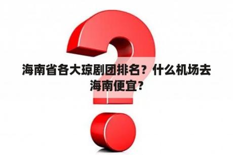 海南省各大琼剧团排名？什么机场去海南便宜？