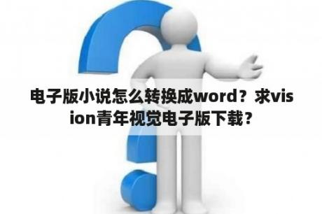 电子版小说怎么转换成word？求vision青年视觉电子版下载？