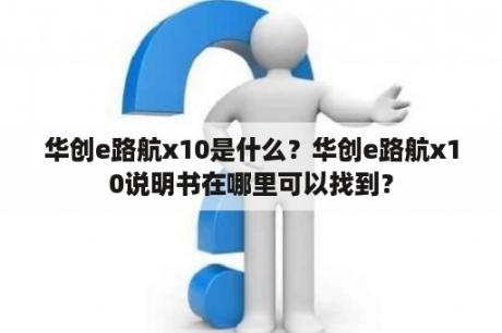 华创e路航x10是什么？华创e路航x10说明书在哪里可以找到？