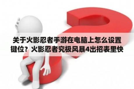 关于火影忍者手游在电脑上怎么设置键位？火影忍者究极风暴4出招表里快速推动怎么按？