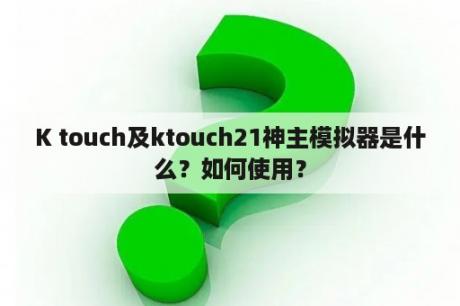 K touch及ktouch21神主模拟器是什么？如何使用？