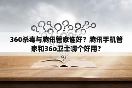 360杀毒与腾讯管家谁好？腾讯手机管家和36o卫士哪个好用？