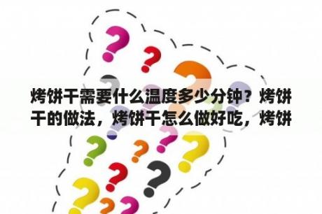 烤饼干需要什么温度多少分钟？烤饼干的做法，烤饼干怎么做好吃，烤饼干的家常？