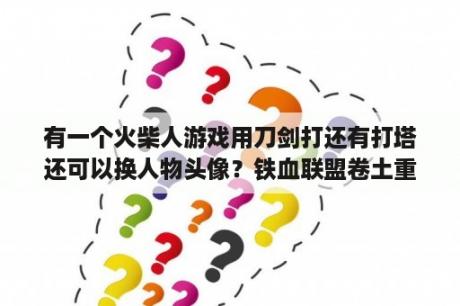 有一个火柴人游戏用刀剑打还有打塔还可以换人物头像？铁血联盟卷土重来下载 铁血联盟 卷土重来 3DM简体中文免