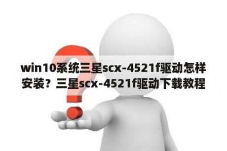 win10系统三星scx-4521f驱动怎样安装？三星scx-4521f驱动下载教程？