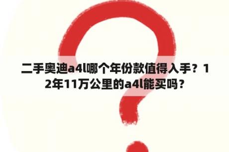 二手奥迪a4l哪个年份款值得入手？12年11万公里的a4l能买吗？