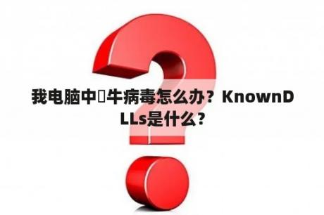 我电脑中犇牛病毒怎么办？KnownDLLs是什么？