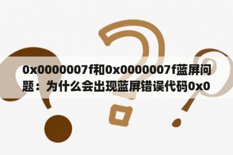 0x0000007f和0x0000007f蓝屏问题：为什么会出现蓝屏错误代码0x0000007f？如何解决这个问题？