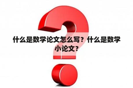 什么是数学论文怎么写？什么是数学小论文？