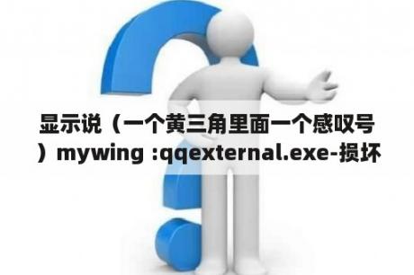 显示说（一个黄三角里面一个感叹号）mywing :qqexternal.exe-损坏文件，求指教？windows7卡顿慢咋回事？