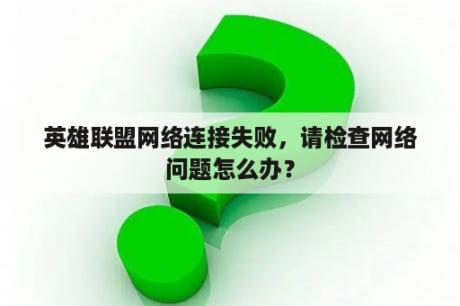 英雄联盟网络连接失败，请检查网络问题怎么办？