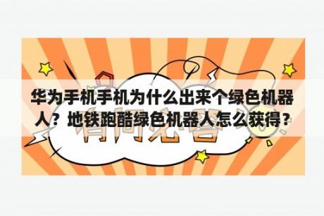 华为手机手机为什么出来个绿色机器人？地铁跑酷绿色机器人怎么获得？