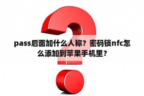 pass后面加什么人称？密码锁nfc怎么添加到苹果手机里？