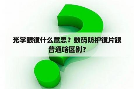 光学眼镜什么意思？数码防护镜片跟普通啥区别？