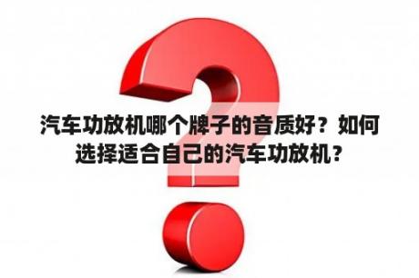 汽车功放机哪个牌子的音质好？如何选择适合自己的汽车功放机？