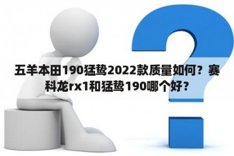 五羊本田190猛鸷2022款质量如何？赛科龙rx1和猛鸷190哪个好？