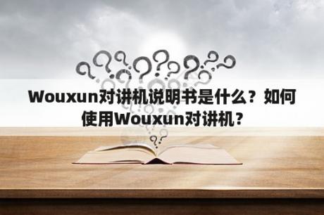 Wouxun对讲机说明书是什么？如何使用Wouxun对讲机？