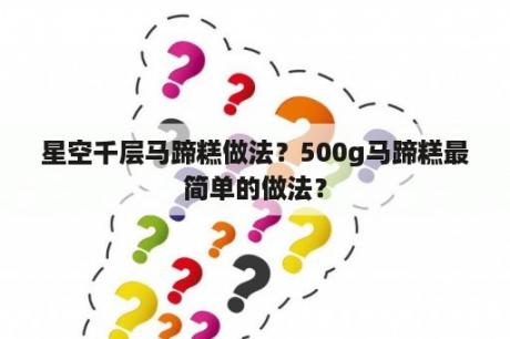 星空千层马蹄糕做法？500g马蹄糕最简单的做法？