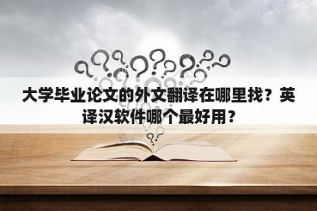 大学毕业论文的外文翻译在哪里找？英译汉软件哪个最好用？