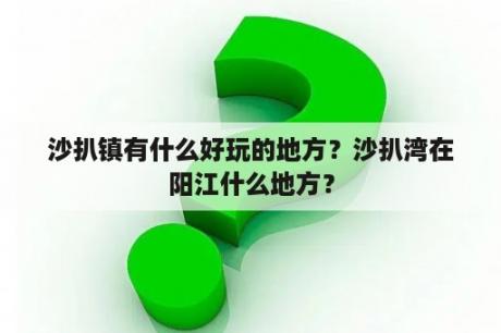 沙扒镇有什么好玩的地方？沙扒湾在阳江什么地方？